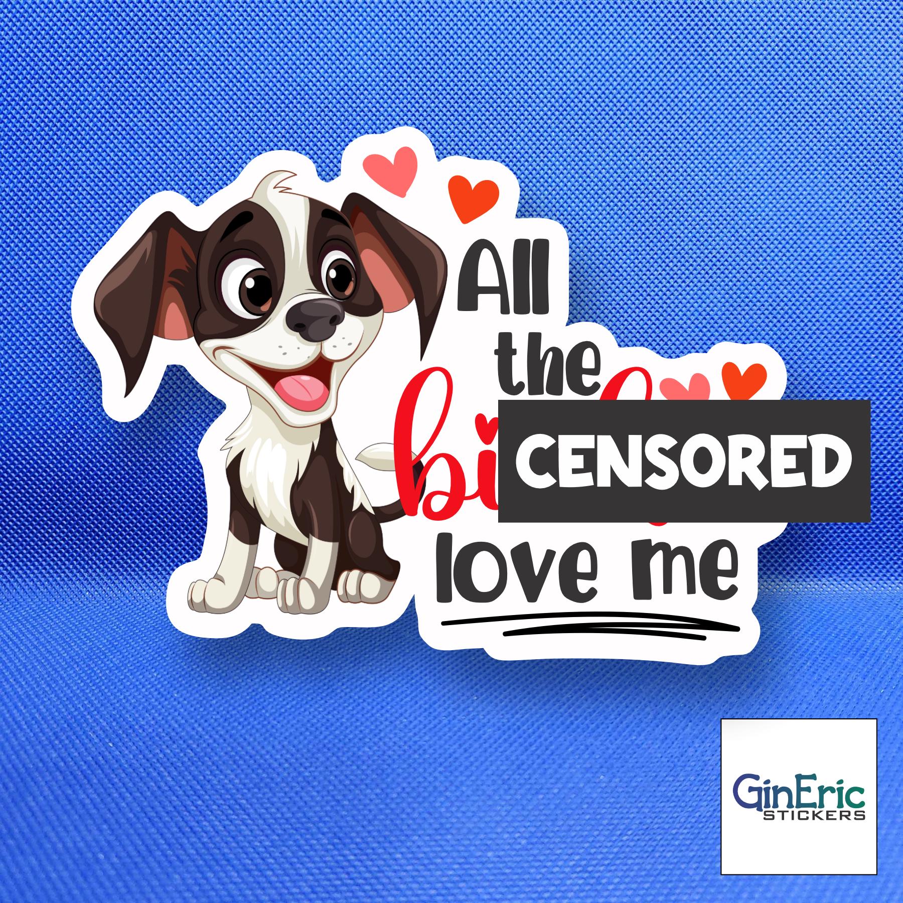 All the b*tches love me Weatherproof Sticker