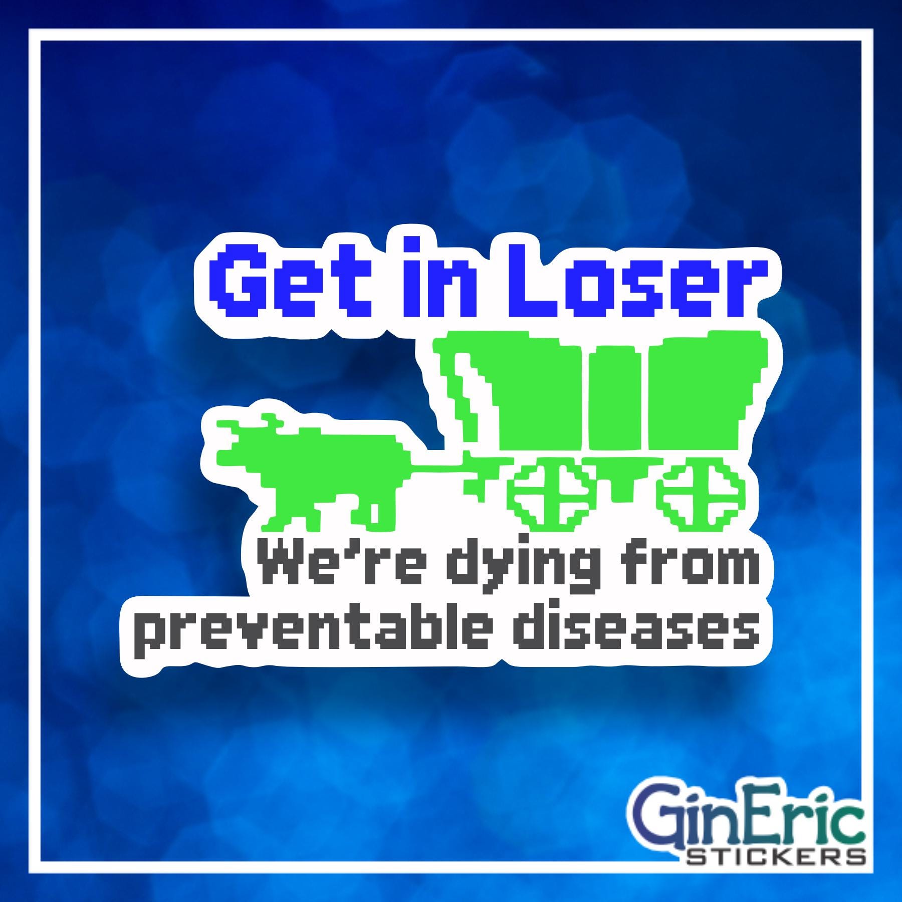 Get in Loser, we're dying from preventable diseases Weatherproof Sticker